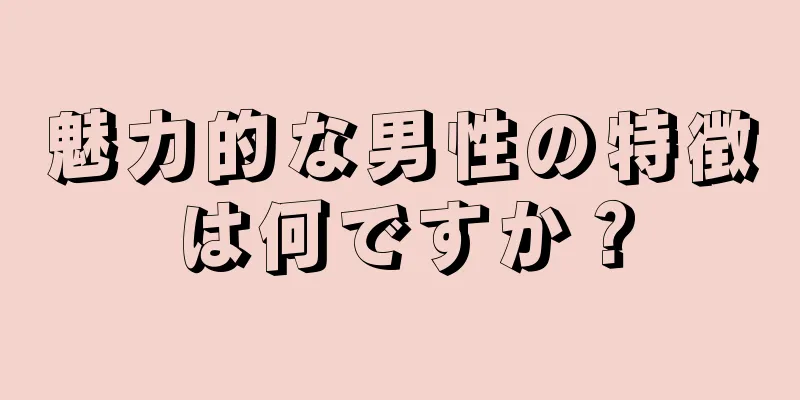 魅力的な男性の特徴は何ですか？