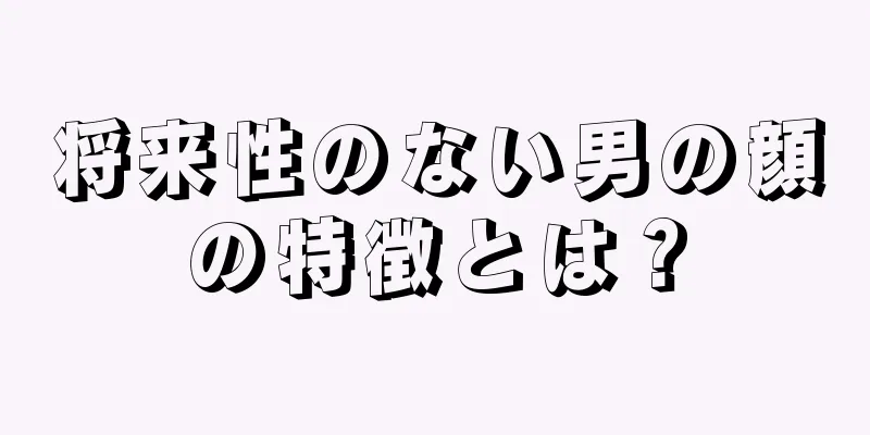 将来性のない男の顔の特徴とは？