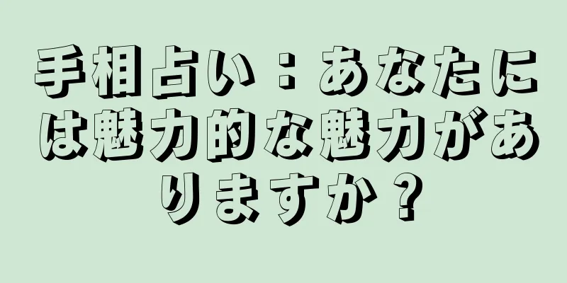 手相占い：あなたには魅力的な魅力がありますか？