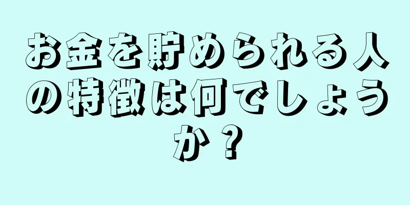 お金を貯められる人の特徴は何でしょうか？