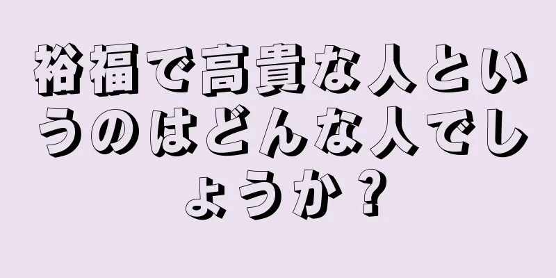 裕福で高貴な人というのはどんな人でしょうか？