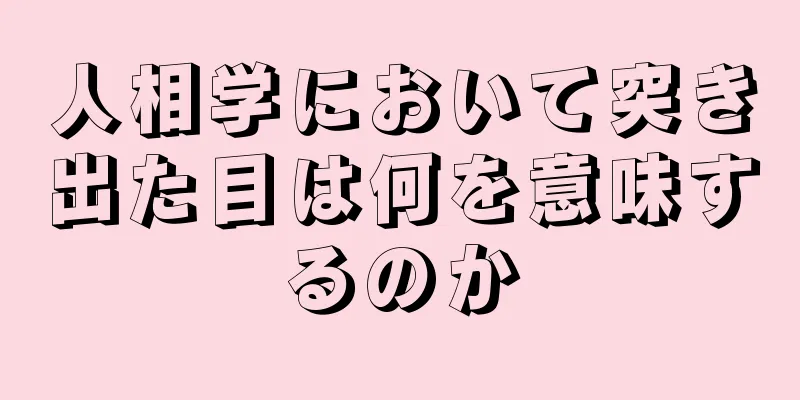 人相学において突き出た目は何を意味するのか