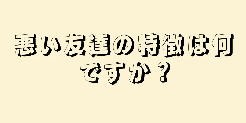 悪い友達の特徴は何ですか？