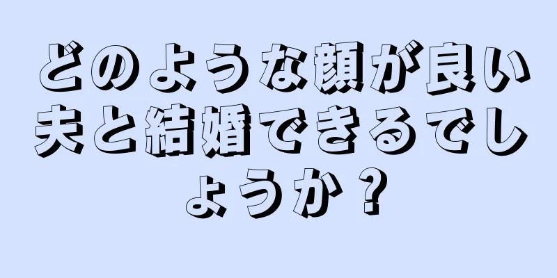 どのような顔が良い夫と結婚できるでしょうか？