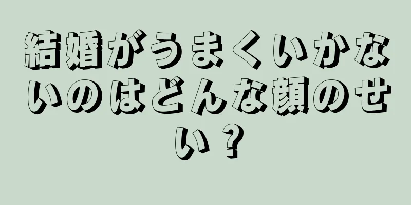 結婚がうまくいかないのはどんな顔のせい？