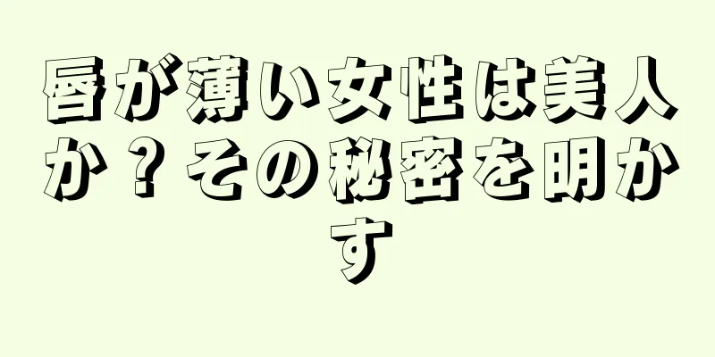 唇が薄い女性は美人か？その秘密を明かす