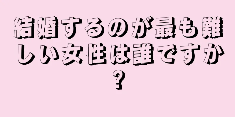 結婚するのが最も難しい女性は誰ですか?