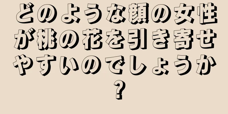 どのような顔の女性が桃の花を引き寄せやすいのでしょうか？