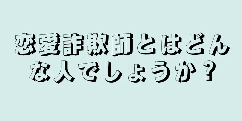 恋愛詐欺師とはどんな人でしょうか？