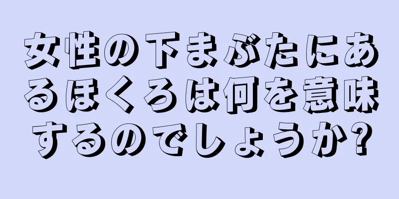 女性の下まぶたにあるほくろは何を意味するのでしょうか?