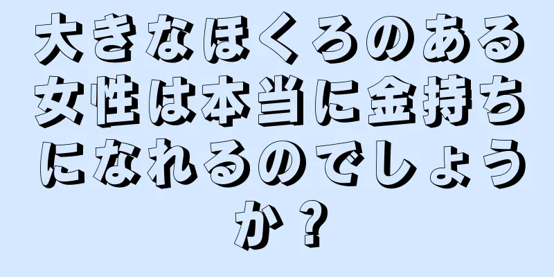 大きなほくろのある女性は本当に金持ちになれるのでしょうか？