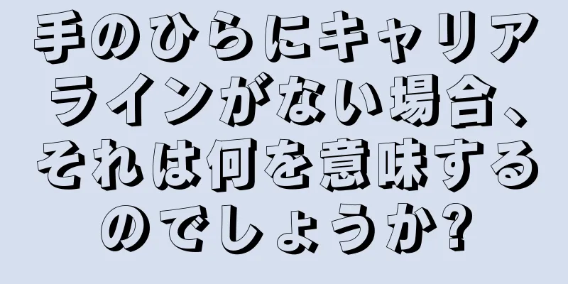 手のひらにキャリアラインがない場合、それは何を意味するのでしょうか?