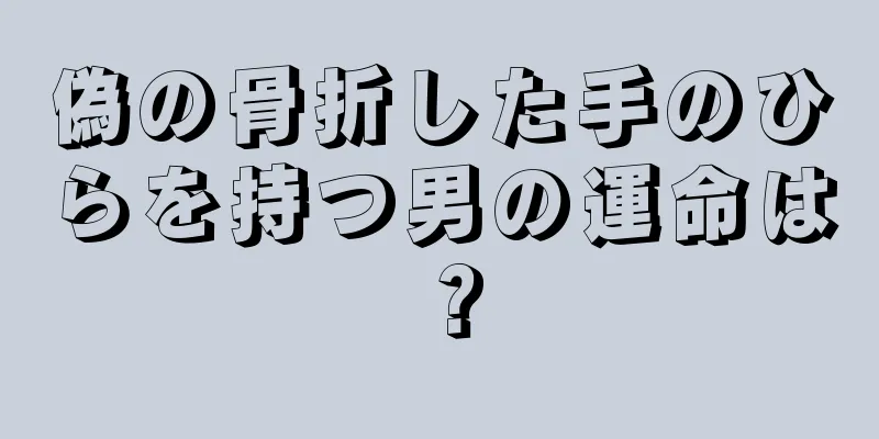 偽の骨折した手のひらを持つ男の運命は？