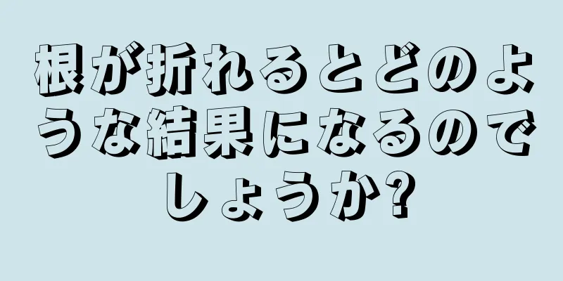 根が折れるとどのような結果になるのでしょうか?