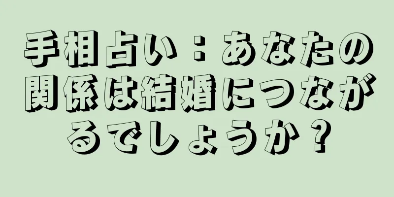 手相占い：あなたの関係は結婚につながるでしょうか？