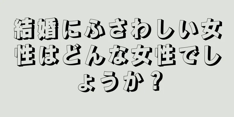 結婚にふさわしい女性はどんな女性でしょうか？