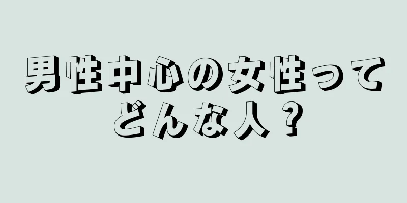 男性中心の女性ってどんな人？