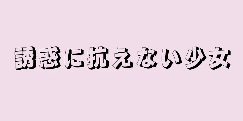 誘惑に抗えない少女