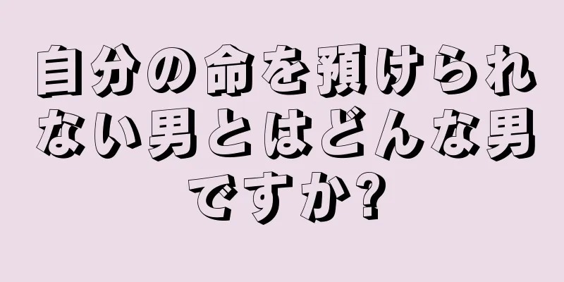 自分の命を預けられない男とはどんな男ですか?