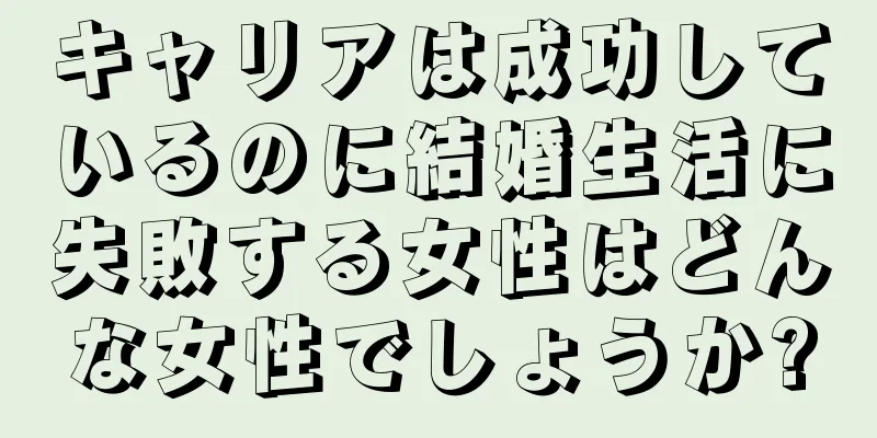 キャリアは成功しているのに結婚生活に失敗する女性はどんな女性でしょうか?