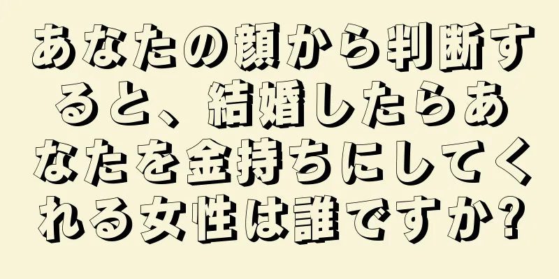 あなたの顔から判断すると、結婚したらあなたを金持ちにしてくれる女性は誰ですか?