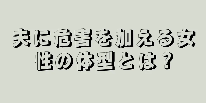 夫に危害を加える女性の体型とは？