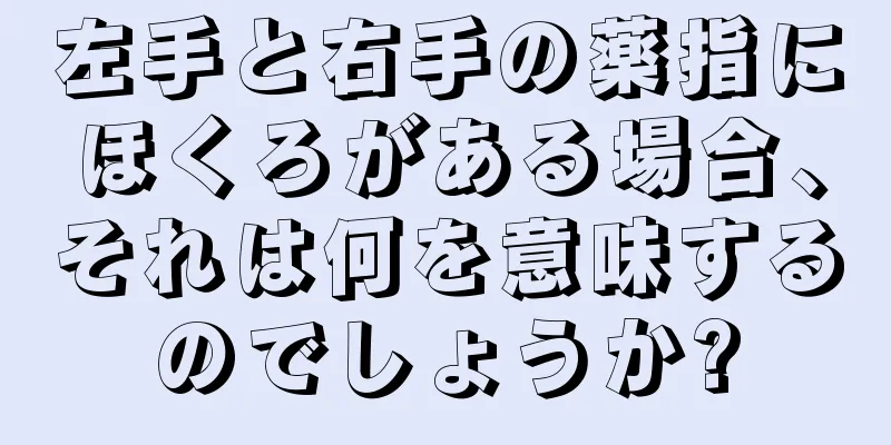 左手と右手の薬指にほくろがある場合、それは何を意味するのでしょうか?