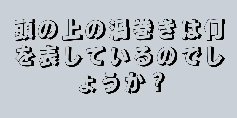 頭の上の渦巻きは何を表しているのでしょうか？