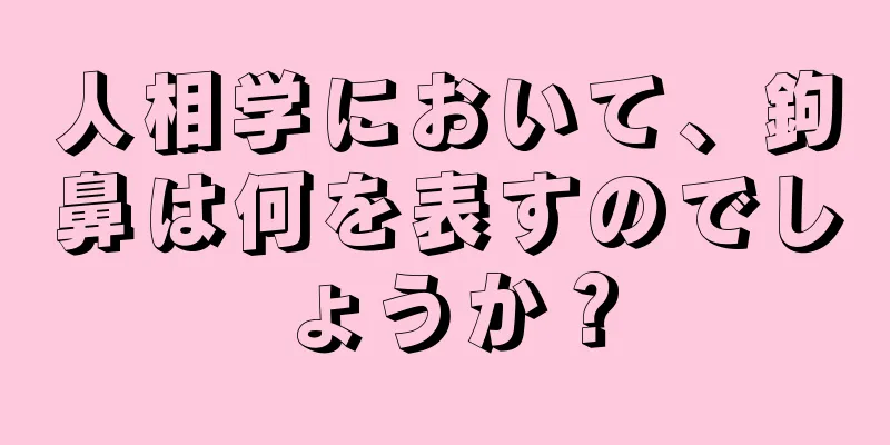 人相学において、鉤鼻は何を表すのでしょうか？