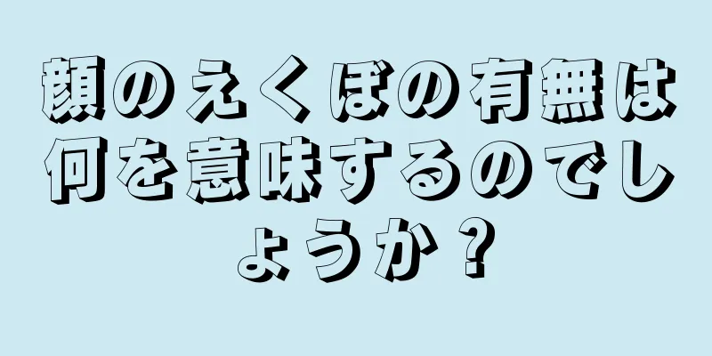 顔のえくぼの有無は何を意味するのでしょうか？