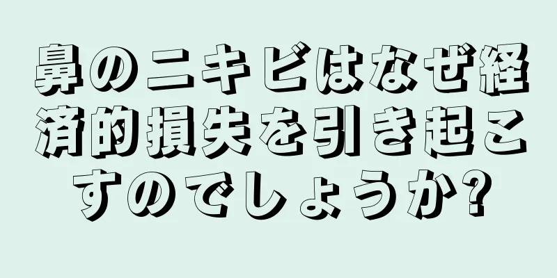 鼻のニキビはなぜ経済的損失を引き起こすのでしょうか?