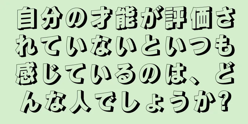 自分の才能が評価されていないといつも感じているのは、どんな人でしょうか?