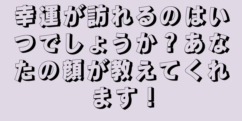 幸運が訪れるのはいつでしょうか？あなたの顔が教えてくれます！