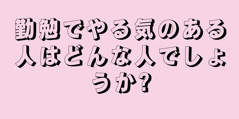 勤勉でやる気のある人はどんな人でしょうか?