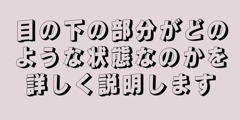 目の下の部分がどのような状態なのかを詳しく説明します