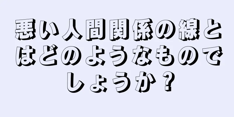 悪い人間関係の線とはどのようなものでしょうか？