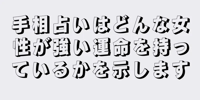 手相占いはどんな女性が強い運命を持っているかを示します