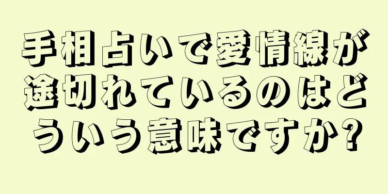 手相占いで愛情線が途切れているのはどういう意味ですか?