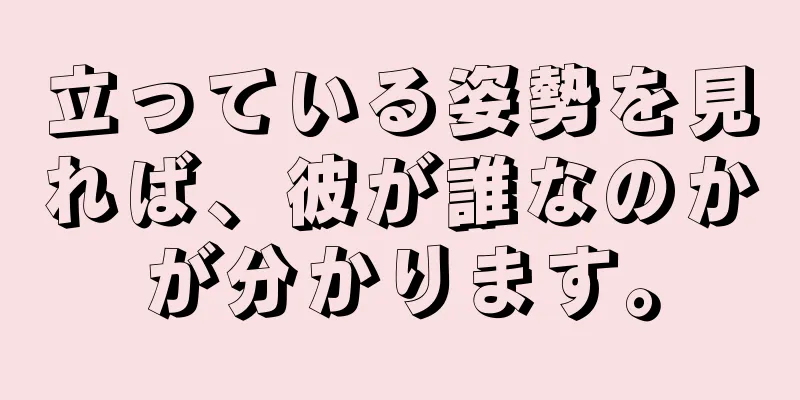 立っている姿勢を見れば、彼が誰なのかが分かります。