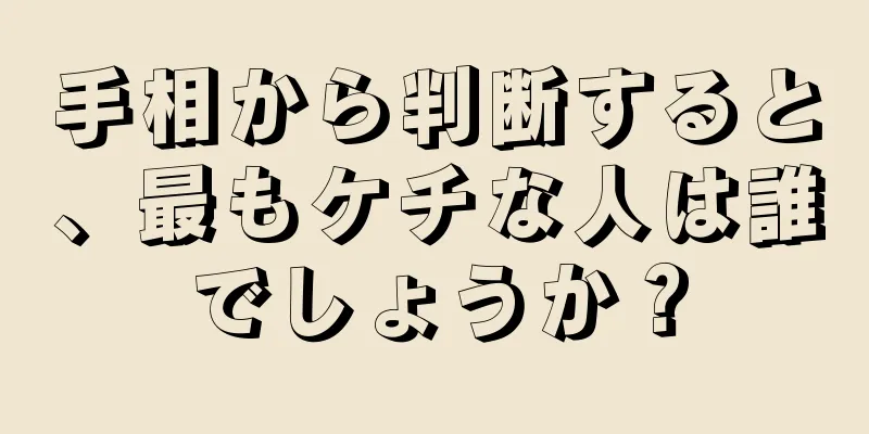 手相から判断すると、最もケチな人は誰でしょうか？