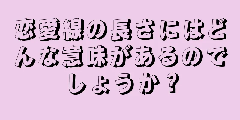 恋愛線の長さにはどんな意味があるのでしょうか？