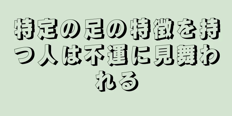 特定の足の特徴を持つ人は不運に見舞われる