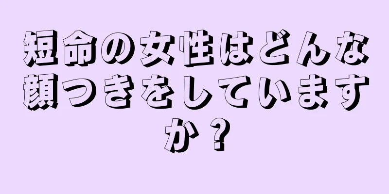 短命の女性はどんな顔つきをしていますか？