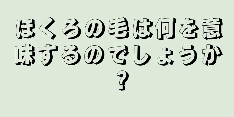 ほくろの毛は何を意味するのでしょうか？