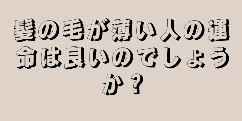 髪の毛が薄い人の運命は良いのでしょうか？