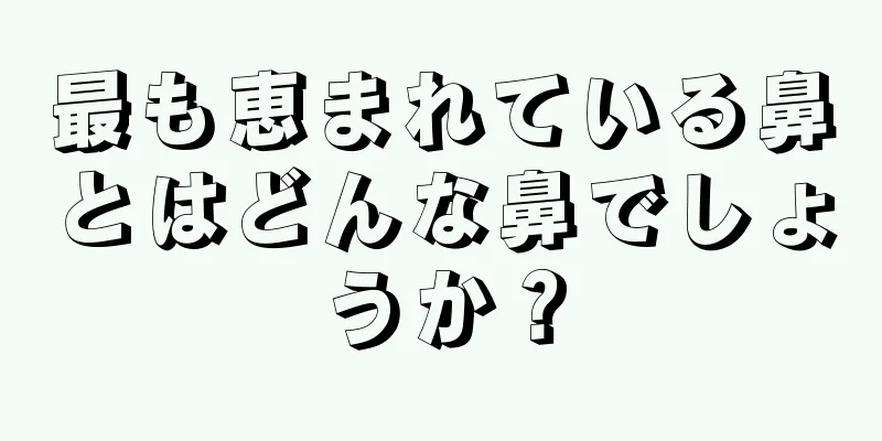 最も恵まれている鼻とはどんな鼻でしょうか？