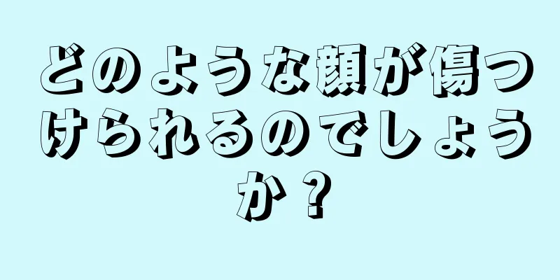 どのような顔が傷つけられるのでしょうか？