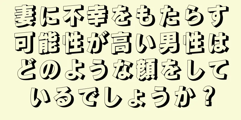 妻に不幸をもたらす可能性が高い男性はどのような顔をしているでしょうか？