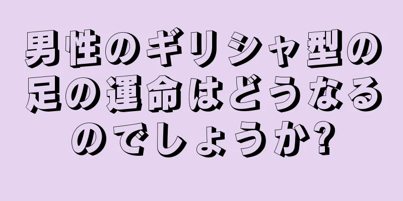 男性のギリシャ型の足の運命はどうなるのでしょうか?