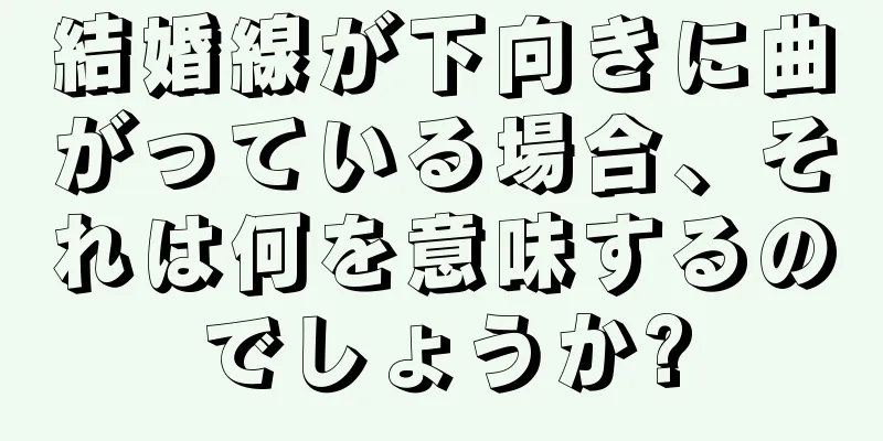 結婚線が下向きに曲がっている場合、それは何を意味するのでしょうか?